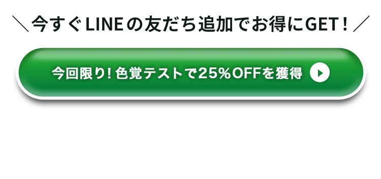 ＼今すぐLINEの友だち追加でお得にGET！／今回限り！色覚テストで25％OFFを獲得