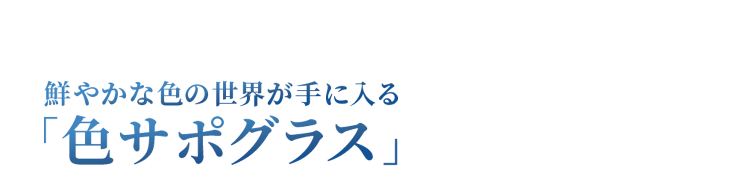 鮮やかな色の世界が手に入る 色サポグラス