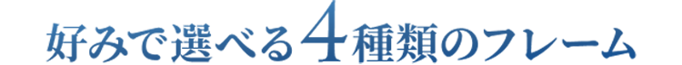 好みで選べる4種類のフレーム